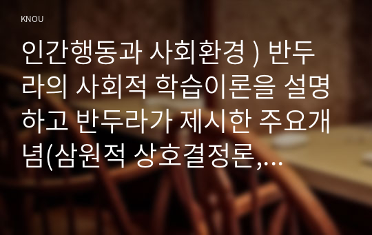 인간행동과 사회환경 ) 반두라의 사회적 학습이론을 설명하고 반두라가 제시한 주요개념(삼원적 상호결정론, 관찰학습, 자기조절, 자기효능 등)을 작성하세요. 그리고 이들에 대한 자신의 견해 혹은 경험을 구체적으로 작성