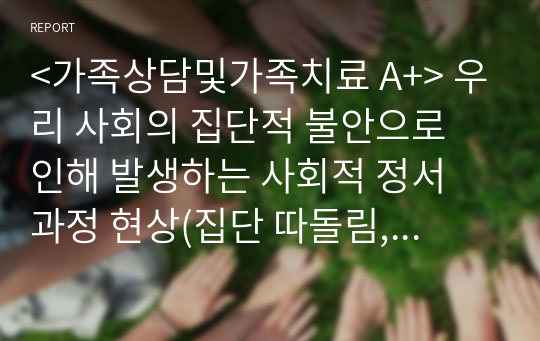 &lt;가족상담및가족치료 A+&gt; 우리 사회의 집단적 불안으로 인해 발생하는 사회적 정서 과정 현상(집단 따돌림, 과도한 교육열, 성차별 등)에 대해 생각해 보고, 사회의 분화수준을 높이기 위한 방안은 무엇이 있는지 쓰시오.