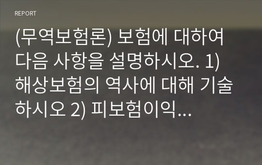 (무역보험론) 보험에 대하여 다음 사항을 설명하시오. 1) 해상보험의 역사에 대해 기술하시오 2) 피보험이익에 대해 상세히 설명하시오