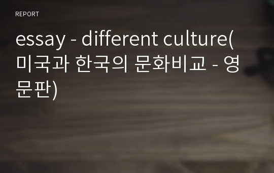 essay - different culture(미국과 한국의 문화비교 - 영문판)