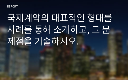 국제계약의 대표적인 형태를 사례를 통해 소개하고, 그 문제점을 기술하시오.