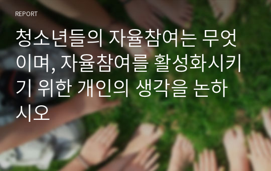 청소년들의 자율참여는 무엇이며, 자율참여를 활성화시키기 위한 개인의 생각을 논하시오