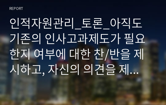 인적자원관리_토론_아직도 기존의 인사고과제도가 필요한지 여부에 대한 찬/반을 제시하고, 자신의 의견을 제시하시오.