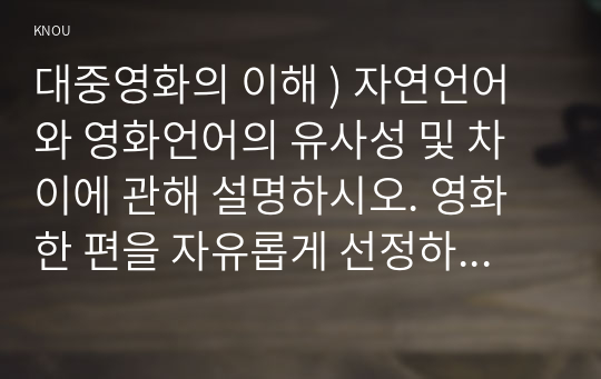 자연언어와 영화언어의 유사성 및 차이에 관해 설명. 영화 한 편을 자유롭게 선정, 해당 영화의 특정 장면에서 주요한 형식적 특징. 그것이 전달하는 의미에 대해 분석