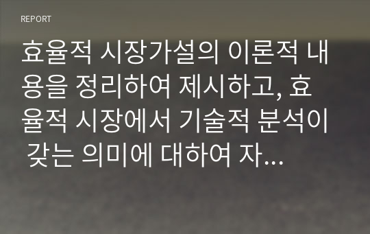 효율적 시장가설의 이론적 내용을 정리하여 제시하고, 효율적 시장에서 기술적 분석이 갖는 의미에 대하여 자신의 견해에 대하여 작성하시오.