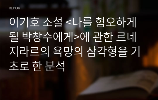 이기호 소설 &lt;나를 혐오하게 될 박창수에게&gt;에 관한 르네 지라르의 욕망의 삼각형을 기초로 한 분석