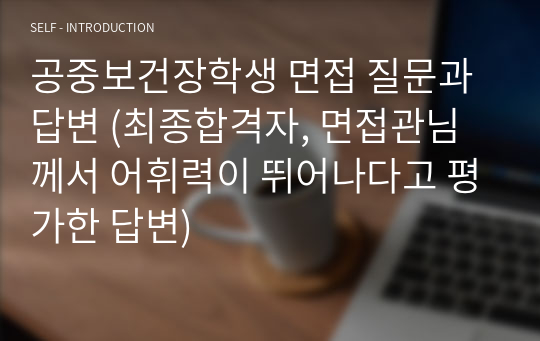 공중보건장학생 면접 질문과 답변 (최종합격자 면접, 면접관님께서 어휘력이 뛰어나다고 평가한 답변)