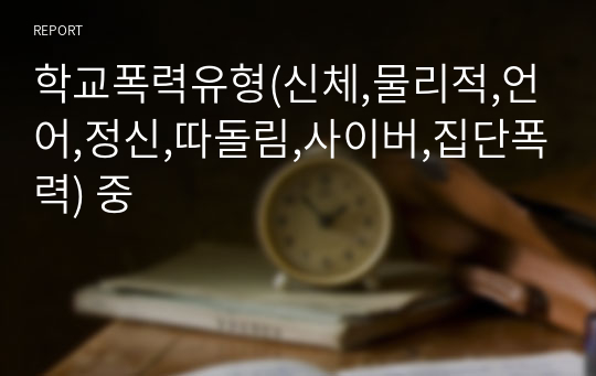 학교폭력유형(신체,물리적,언어,정신,따돌림,사이버,집단폭력) 중