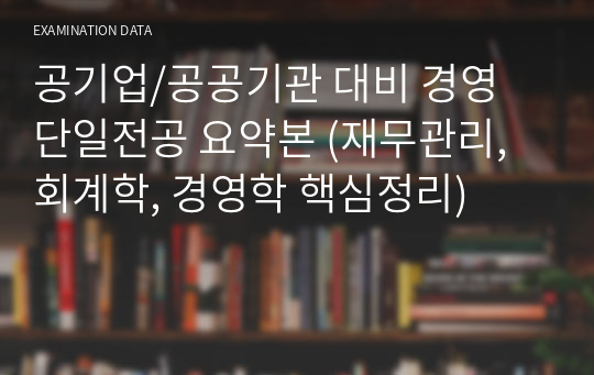 공기업/공공기관 대비 경영 단일전공 요약본 (재무관리, 회계학, 경영학 핵심정리)