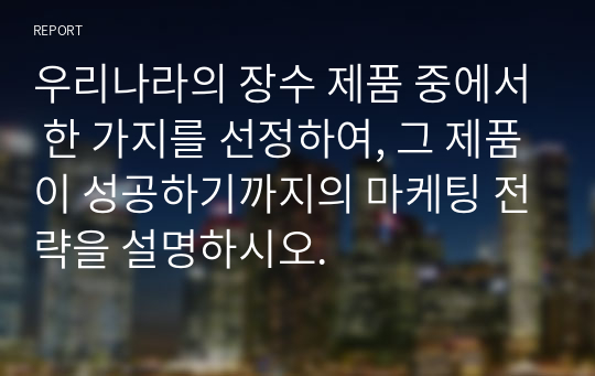 우리나라의 장수 제품 중에서 한 가지를 선정하여, 그 제품이 성공하기까지의 마케팅 전략을 설명하시오.