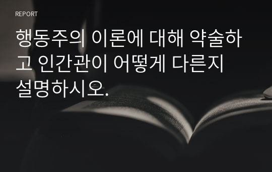 행동주의 이론에 대해 약술하고 인간관이 어떻게 다른지 설명하시오.