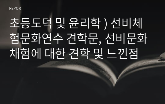 초등도덕 및 윤리학 ) 선비체험문화연수 견학문, 선비문화채험에 대한 견학 및 느낀점