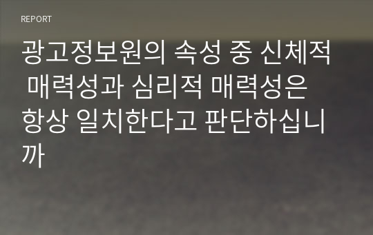 광고정보원의 속성 중 신체적 매력성과 심리적 매력성은 항상 일치한다고 판단하십니까