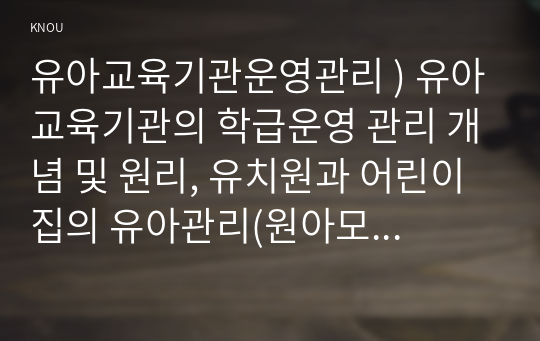 유아교육기관운영관리 ) 유아교육기관의 학급운영 관리 개념 및 원리, 유치원과 어린이집의 유아관리(원아모집, 학급 및 반편성)에 대해 서술하시오