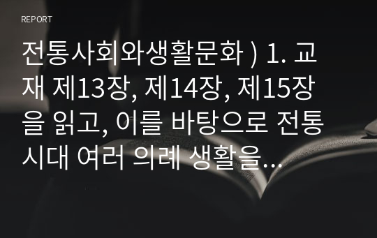 전통사회와생활문화 ) 1. 교재 제13장, 제14장, 제15장을 읽고, 이를 바탕으로 전통 시대 여러 의례 생활을 서술하기 2. 교재 제9장, 제10장을 읽고, 이를 바탕으로 양반의 일생 서술하기