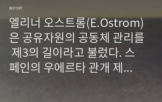 엘리너 오스트롬(E.Ostrom)은 공유자원의 공동체 관리를 제3의 길이라고 불렀다. 스페인의 우에르타 관개 제도를 예로 들어 제3의 길이란 무엇인가 설명하라.