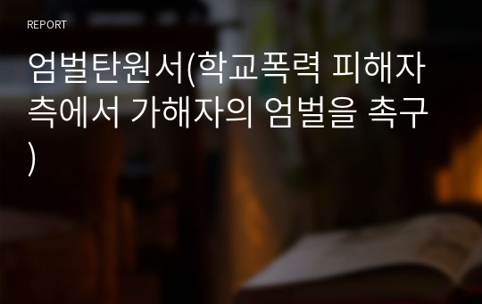 엄벌탄원서(학교폭력 피해자 측에서 가해자의 엄벌을 촉구)