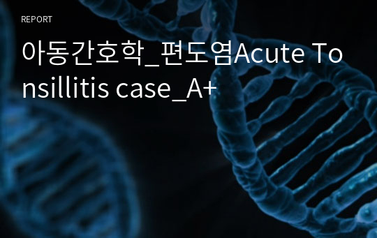 아동간호학_편도염Acute Tonsillitis case_A+