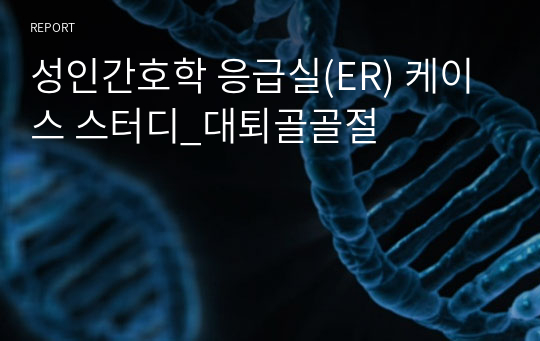 성인간호학 응급실(ER) 케이스 스터디_대퇴골골절