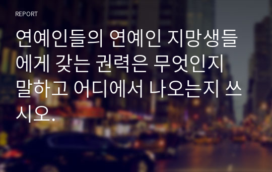 연예인들의 연예인 지망생들에게 갖는 권력은 무엇인지 말하고 어디에서 나오는지 쓰시오.