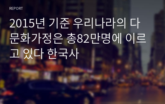 2015년 기준 우리나라의 다문화가정은 총82만명에 이르고 있다 한국사