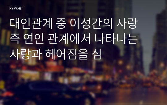 대인관계 중 이성간의 사랑 즉 연인 관계에서 나타나는 사랑과 헤어짐을 심