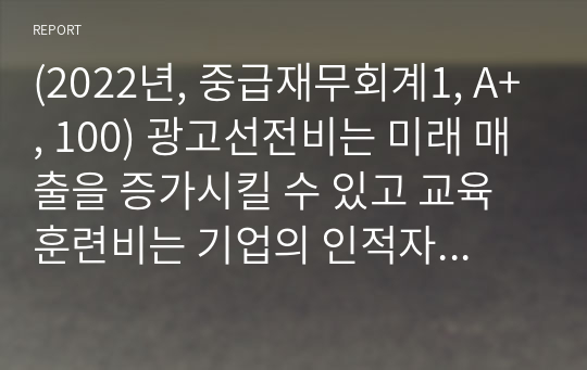 (2022년, 중급재무회계1, A+, 100) 광고선전비는 미래 매출을 증가시킬 수 있고 교육훈련비는 기업의 인적자원의 업무능력을 향상시킬 수 있으므로 기업의 미래 경제적 효익의 유입을 가져올 것으로 기대되는 지출이다. 이러한 지출을 자산으로 인식할 수 있는지 서술하시오.