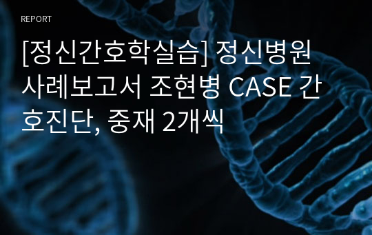 [정신간호학실습] 정신병원 사례보고서 조현병 CASE 간호진단, 중재 2개씩