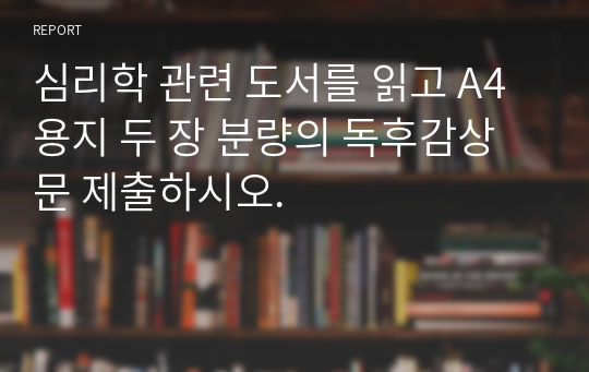 심리학 관련 도서를 읽고 A4용지 두 장 분량의 독후감상문 제출하시오.