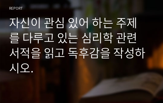 자신이 관심 있어 하는 주제를 다루고 있는 심리학 관련 서적을 읽고 독후감을 작성하시오.