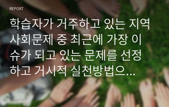 학습자가 거주하고 있는 지역사회문제 중 최근에 가장 이슈가 되고 있는 문제를 선정하고 거시적 실천방법으로서의 지역사회복지실천과정으로 문제와 표적집단의 이해, 지역사회의 장점과 문제분석, 개입전략을 제시하시오.