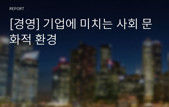 [경영] 기업에 미치는 사회 문화적 환경