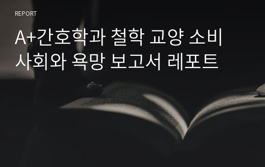 A+간호학과 철학 교양 소비사회와 욕망 보고서 레포트