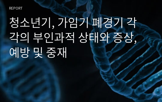 청소년기, 가임기 폐경기 각각의 부인과적 상태와 증상, 예방 및 중재