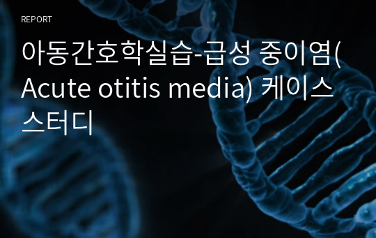 아동간호학실습-급성 중이염(Acute otitis media) 케이스스터디