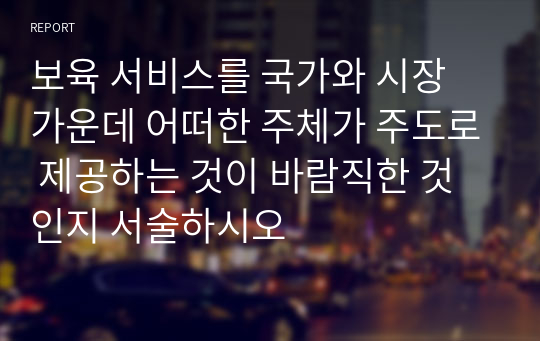 보육 서비스를 국가와 시장 가운데 어떠한 주체가 주도로 제공하는 것이 바람직한 것인지 서술하시오