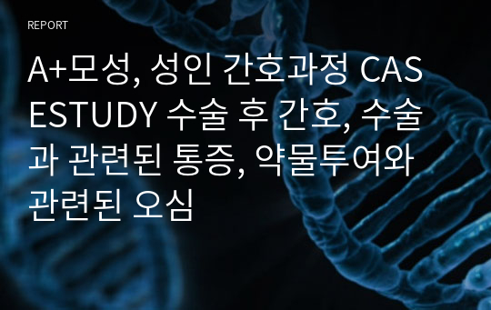 A+모성, 성인 간호과정 CASESTUDY 수술 후 간호, 수술과 관련된 통증, 약물투여와 관련된 오심