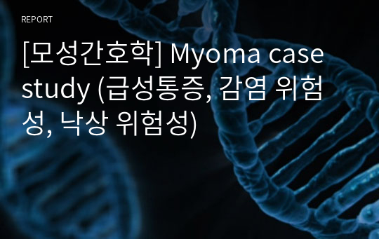 [모성간호학] Myoma case study (급성통증, 감염 위험성, 낙상 위험성)