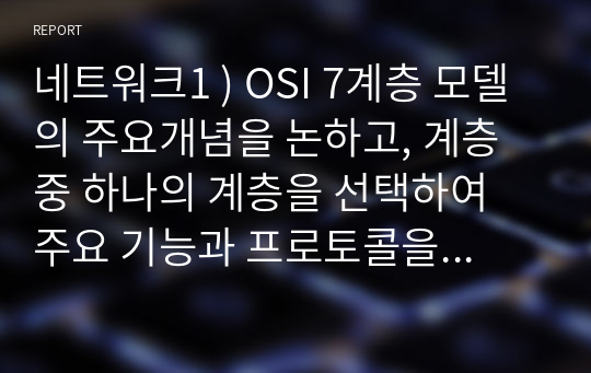 네트워크1 ) OSI 7계층 모델의 주요개념을 논하고, 계층 중 하나의 계층을 선택하여 주요 기능과 프로토콜을 찾아 분석해보세요.