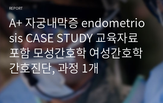 A+ 자궁내막증 endometriosis CASE STUDY 교육자료포함 모성간호학 여성간호학 간호진단, 과정 1개