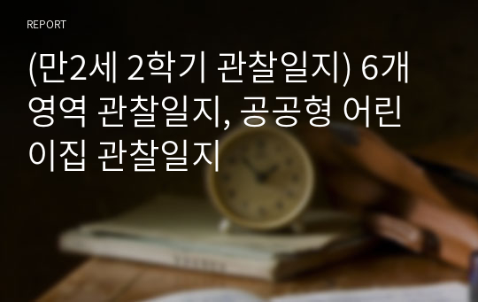 (만2세 2학기 관찰일지) 6개영역 관찰일지, 공공형 어린이집 관찰일지