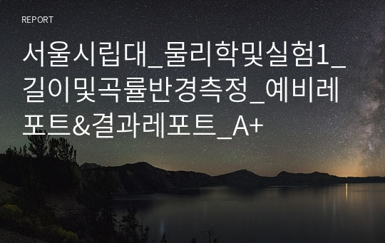 서울시립대_물리학및실험1_길이및곡률반경측정_예비레포트&amp;결과레포트_A+