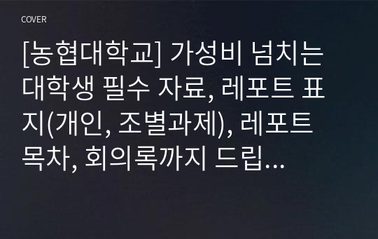 [농협대학교] 가성비 넘치는 대학생 필수 자료, 레포트 표지(개인, 조별과제), 레포트 목차, 회의록까지 드립니다.