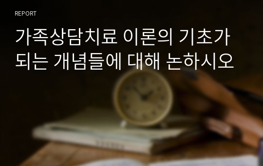 가족상담치료 이론의 기초가 되는 개념들에 대해 논하시오