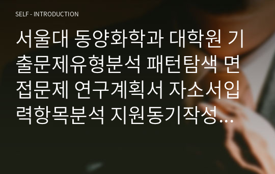 서울대 동양화학과 대학원 기출문제유형분석 패턴탐색 면접문제 연구계획서 자소서입력항목분석 지원동기작성요령