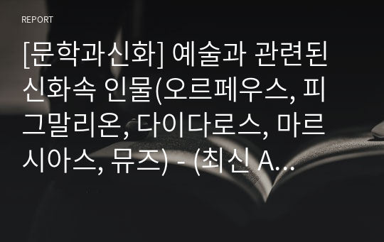 [문학과신화] 예술과 관련된 신화속 인물(오르페우스, 피그말리온, 다이다로스, 마르시아스, 뮤즈) - (최신 A+ 레포트)