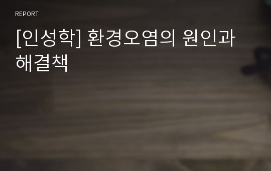 [인성학] 환경오염의 원인과 해결책