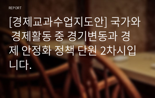 [경제교과수업지도안] 국가와 경제활동 중 경기변동과 경제 안정화 정책 단원 2차시입니다.