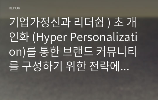 기업가정신과 리더쉽 ) 초 개인화 (Hyper Personalization)를 통한 브랜드 커뮤니티를 구성하기 위한 전략에 대해 논하시오.