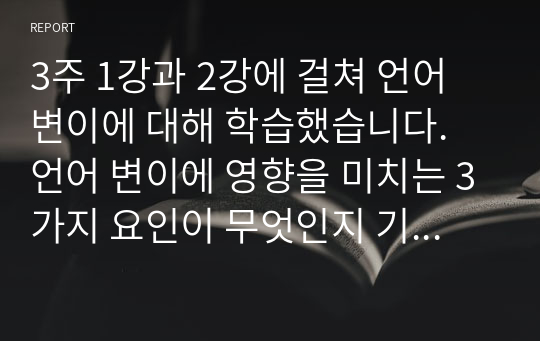 3주 1강과 2강에 걸쳐 언어 변이에 대해 학습했습니다. 언어 변이에 영향을 미치는 3가지 요인이 무엇인지 기술한 후, 그 중에서 본인이 생각할 때 언어 변이에 가장 큰 영향을 미치는 요인이 무엇인지 제시하고 그 이유를 설명하십시오.